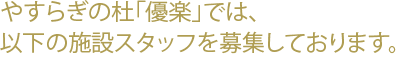 やすらぎの杜「優楽」では、以下の施設スタッフを募集しております。